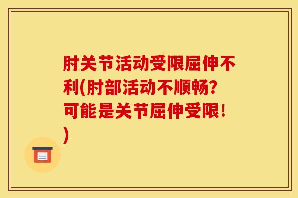 肘关节活动受限屈伸不利(肘部活动不顺畅？可能是关节屈伸受限！)