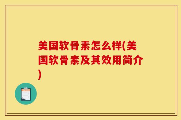 美国软骨素怎么样(美国软骨素及其效用简介)