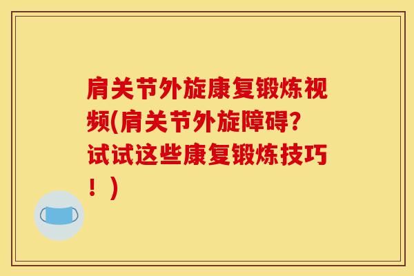 肩关节外旋康复锻炼视频(肩关节外旋障碍？试试这些康复锻炼技巧！)
