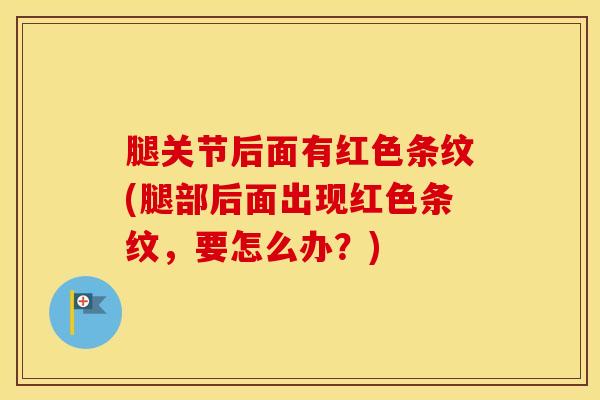 腿关节后面有红色条纹(腿部后面出现红色条纹，要怎么办？)