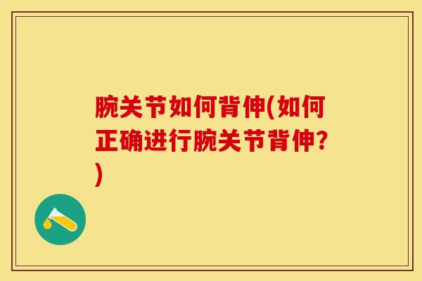 腕关节如何背伸(如何正确进行腕关节背伸？)