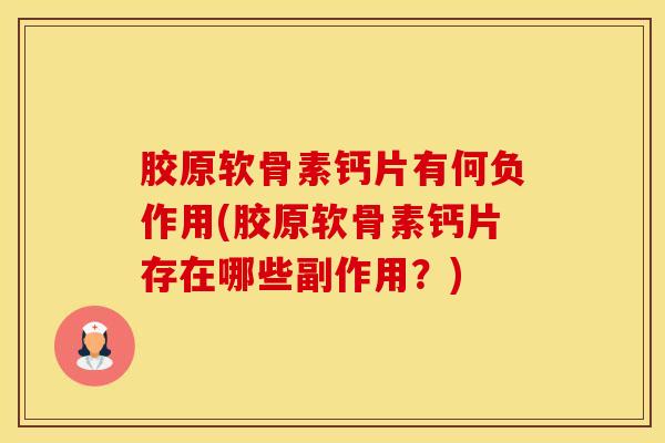 胶原软骨素钙片有何负作用(胶原软骨素钙片存在哪些副作用？)