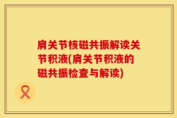 肩关节核磁共振解读关节积液(肩关节积液的磁共振检查与解读)