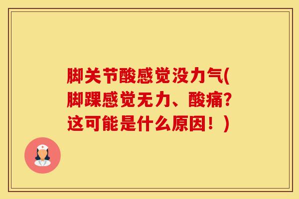 脚关节酸感觉没力气(脚踝感觉无力、酸痛？这可能是什么原因！)