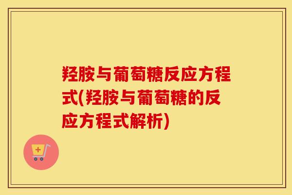羟胺与葡萄糖反应方程式(羟胺与葡萄糖的反应方程式解析)