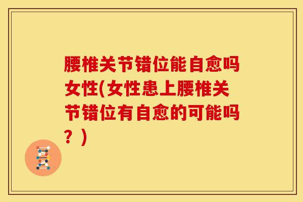 腰椎关节错位能自愈吗女性(女性患上腰椎关节错位有自愈的可能吗？)
