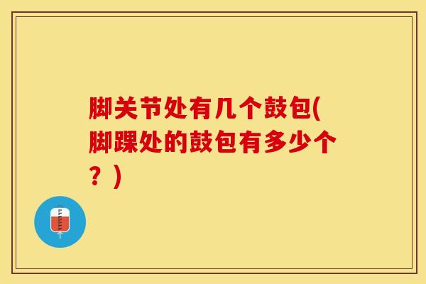 脚关节处有几个鼓包(脚踝处的鼓包有多少个？)