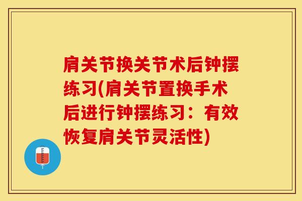 肩关节换关节术后钟摆练习(肩关节置换手术后进行钟摆练习：有效恢复肩关节灵活性)