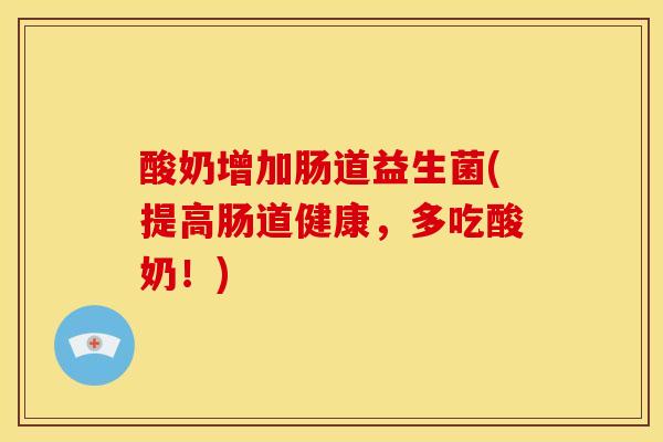 酸奶增加肠道益生菌(提高肠道健康,多吃酸奶!) 酸奶增加肠道益生菌(提高肠道健康,多吃酸奶!)