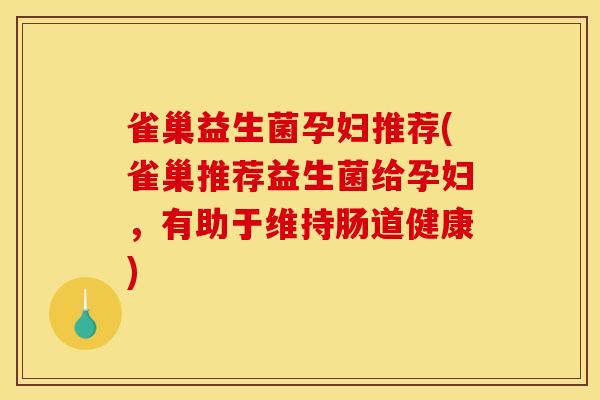 雀巢益生菌孕妇推荐(雀巢推荐益生菌给孕妇,有助于维持肠道健康) 雀巢益生菌孕妇推荐(雀巢推荐益生菌给孕妇,有助于维持肠道健康)