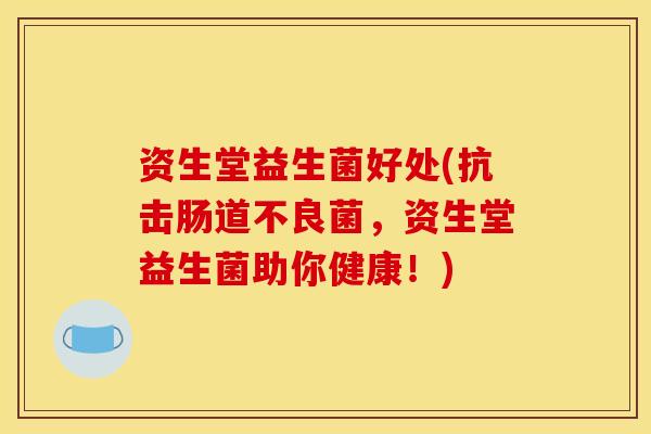 资生堂益生菌好处(抗击肠道不良菌，资生堂益生菌助你健康！)