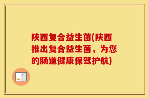 陕西复合益生菌(陕西推出复合益生菌，为您的肠道健康保驾护航)