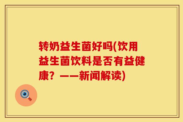 转奶益生菌好吗(饮用益生菌饮料是否有益健康？——新闻解读)