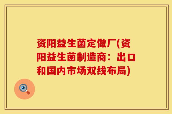 资阳益生菌定做厂(资阳益生菌制造商：出口和国内市场双线布局)