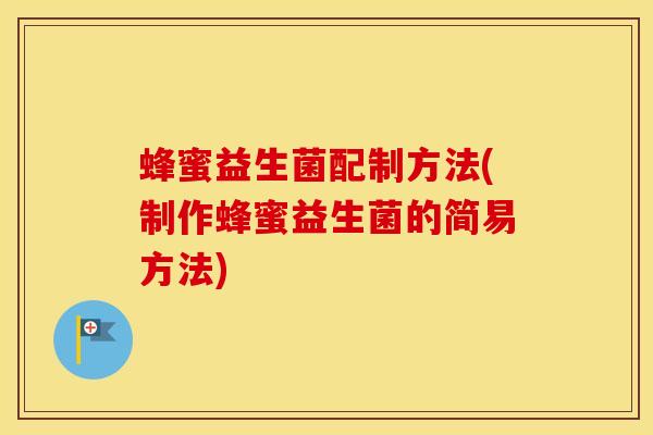 蜂蜜益生菌配制方法(制作蜂蜜益生菌的简易方法)
