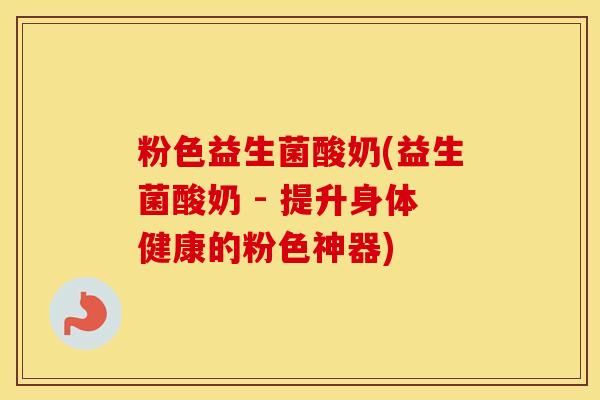 粉色益生菌酸奶(益生菌酸奶 - 提升身体健康的粉色神器) 粉色益生菌酸奶(益生菌酸奶 - 提升身体健康的粉色神器)