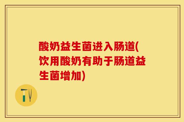 酸奶益生菌进入肠道(饮用酸奶有助于肠道益生菌增加) 酸奶益生菌进入肠道(饮用酸奶有助于肠道益生菌增加)