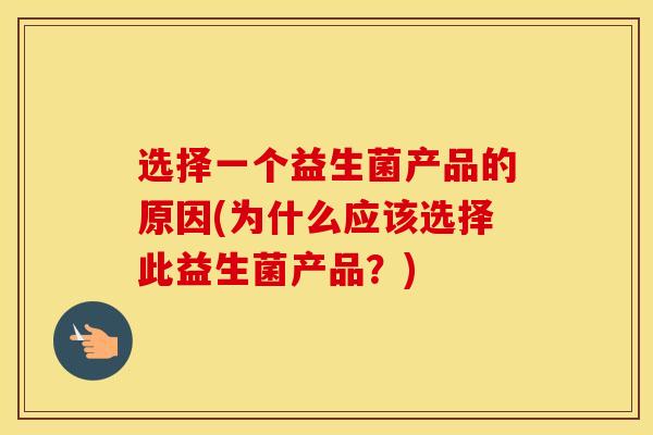 选择一个益生菌产品的原因(为什么应该选择此益生菌产品?) 选择一个益生菌产品的原因(为什么应该选择此益生菌产品?)