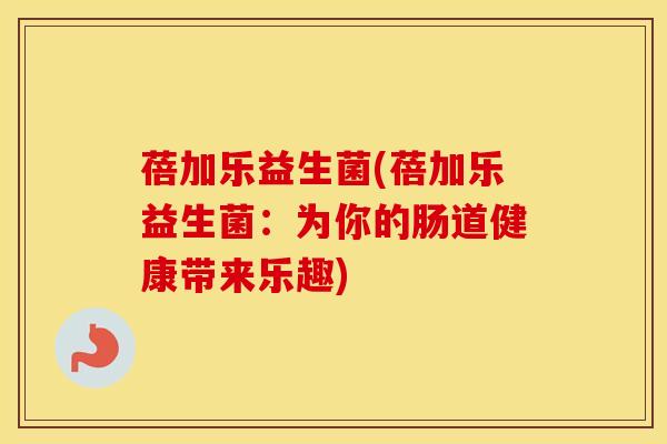 蓓加乐益生菌(蓓加乐益生菌:为你的肠道健康带来乐趣) 蓓加乐益生菌(蓓加乐益生菌:为你的肠道健康带来乐趣)
