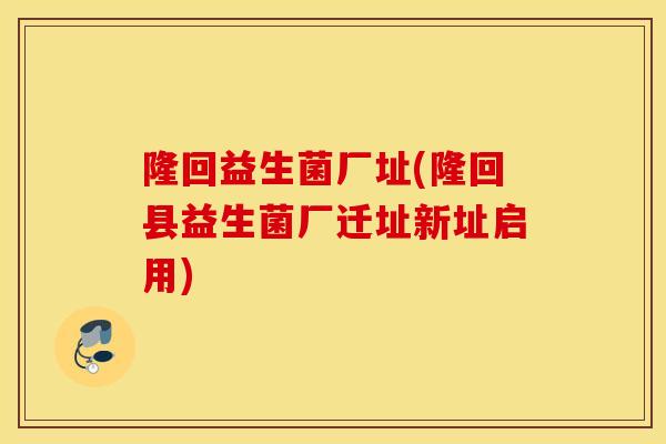 隆回益生菌厂址(隆回县益生菌厂迁址新址启用) 隆回益生菌厂址(隆回县益生菌厂迁址新址启用)