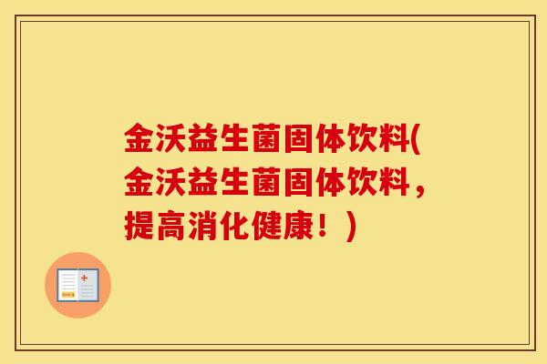 金沃益生菌固体饮料(金沃益生菌固体饮料,提高消化健康!) 金沃益生菌固体饮料(金沃益生菌固体饮料,提高消化健康!)