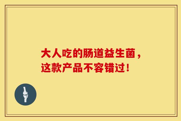 大人吃的肠道益生菌，这款产品不容错过！