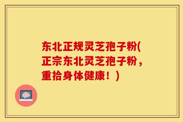 东北正规灵芝孢子粉(正宗东北灵芝孢子粉,重拾身体健康!) 东北正规灵芝孢子粉(正宗东北灵芝孢子粉,重拾身体健康!)