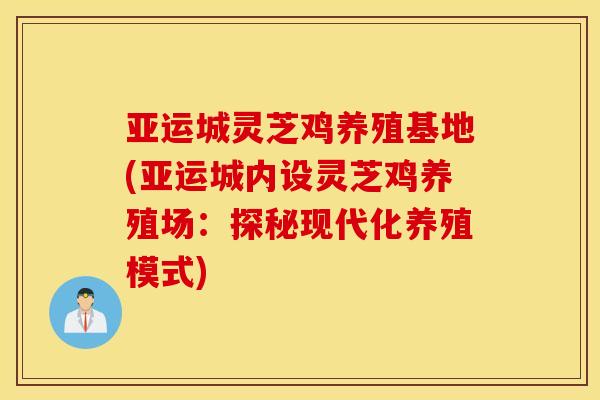亚运城灵芝鸡养殖基地(亚运城内设灵芝鸡养殖场：探秘现代化养殖模式)
