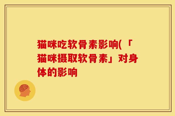 猫咪吃软骨素影响(「猫咪摄取软骨素」对身体的影响