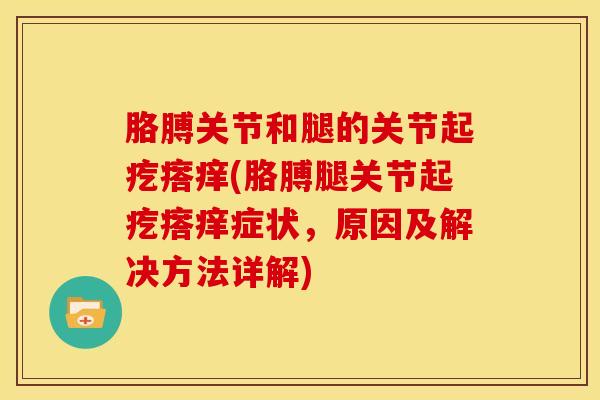 胳膊关节和腿的关节起疙瘩痒(胳膊腿关节起疙瘩痒症状，原因及解决方法详解)