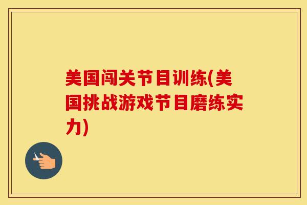 美国闯关节目训练(美国挑战游戏节目磨练实力)