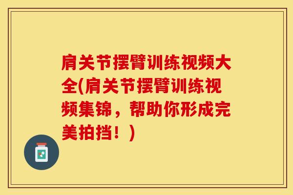 肩关节摆臂训练视频大全(肩关节摆臂训练视频集锦，帮助你形成完美拍挡！)
