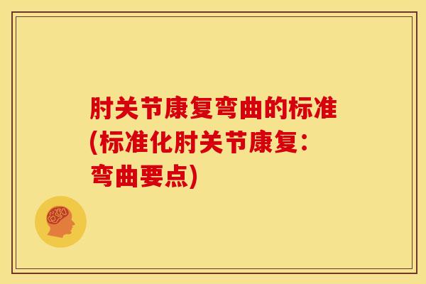 肘关节康复弯曲的标准(标准化肘关节康复：弯曲要点)