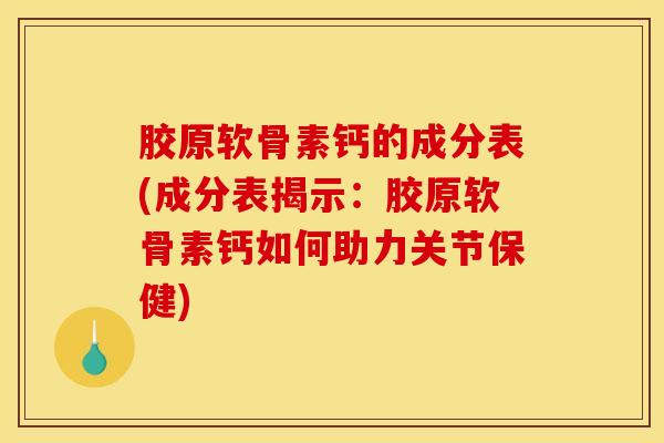 胶原软骨素钙的成分表(成分表揭示：胶原软骨素钙如何助力关节保健)