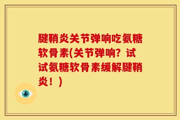 腱鞘炎关节弹响吃氨糖软骨素(关节弹响？试试氨糖软骨素缓解腱鞘炎！)