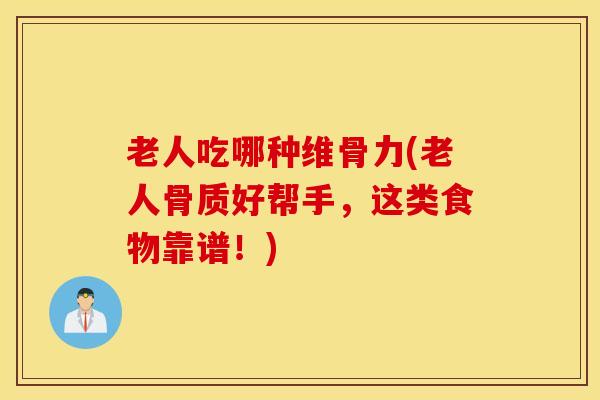 老人吃哪种维骨力(老人骨质好帮手，这类食物靠谱！)