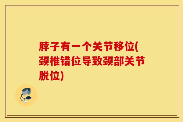脖子有一个关节移位(颈椎错位导致颈部关节脱位)