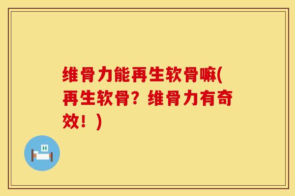 维骨力能再生软骨嘛(再生软骨？维骨力有奇效！)