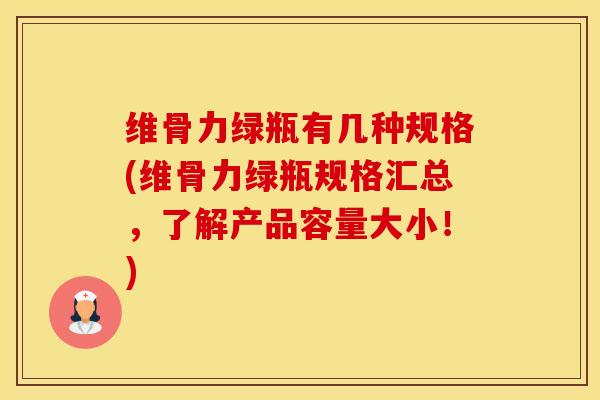 维骨力绿瓶有几种规格(维骨力绿瓶规格汇总，了解产品容量大小！)