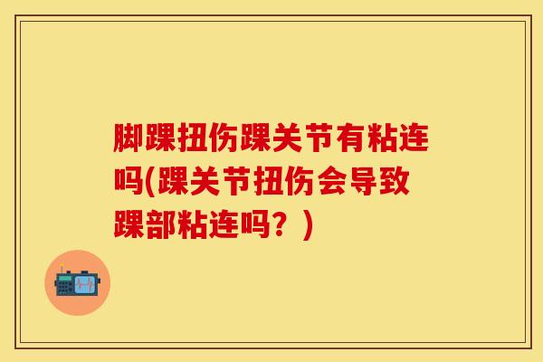 脚踝扭伤踝关节有粘连吗(踝关节扭伤会导致踝部粘连吗？)