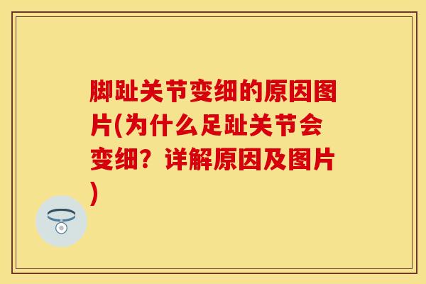 脚趾关节变细的原因图片(为什么足趾关节会变细？详解原因及图片)