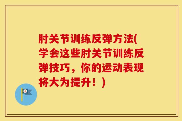 肘关节训练反弹方法(学会这些肘关节训练反弹技巧，你的运动表现将大为提升！)