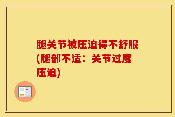 腿关节被压迫得不舒服(腿部不适：关节过度压迫)