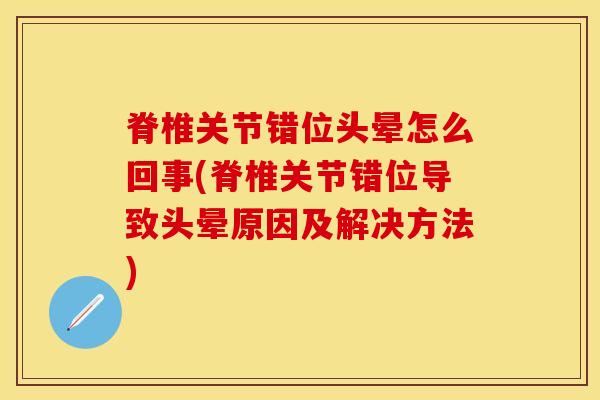 脊椎关节错位头晕怎么回事(脊椎关节错位导致头晕原因及解决方法)