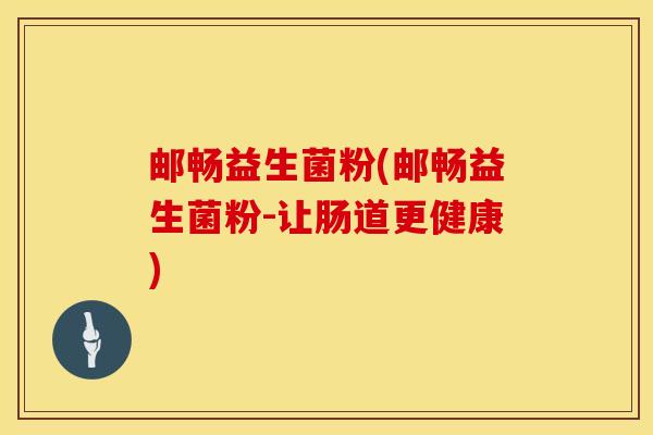邮畅益生菌粉(邮畅益生菌粉-让肠道更健康)