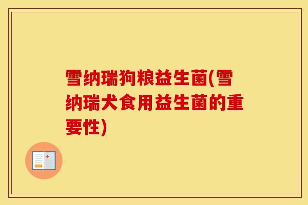 雪纳瑞狗粮益生菌(雪纳瑞犬食用益生菌的重要性)