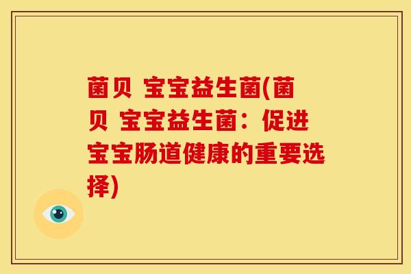 菌贝 宝宝益生菌(菌贝 宝宝益生菌:促进宝宝肠道健康的重要选择) 菌贝 宝宝益生菌(菌贝 宝宝益生菌:促进宝宝肠道健康的重要选择)