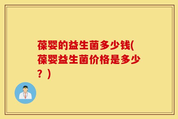 葆婴的益生菌多少钱(葆婴益生菌价格是多少？)