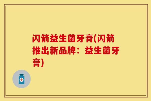 闪箭益生菌牙膏(闪箭推出新品牌：益生菌牙膏)