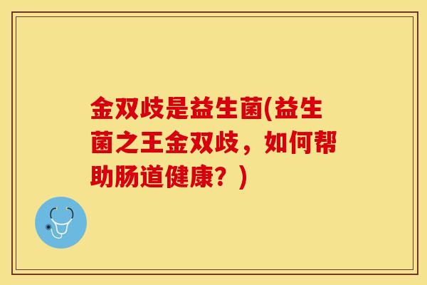 金双歧是益生菌(益生菌之王金双歧，如何帮助肠道健康？)
